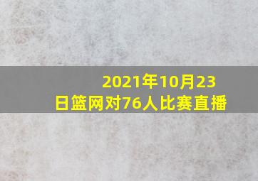 2021年10月23日篮网对76人比赛直播