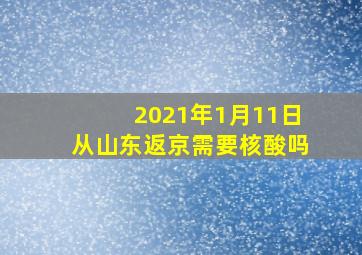 2021年1月11日从山东返京需要核酸吗