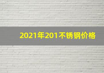 2021年201不锈钢价格