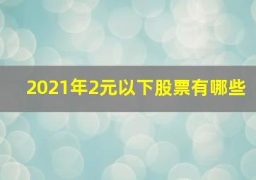 2021年2元以下股票有哪些