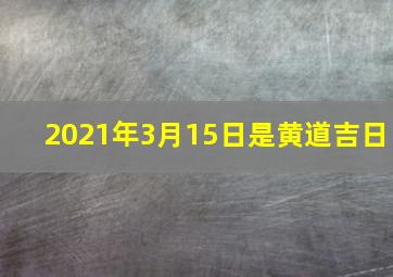 2021年3月15日是黄道吉日