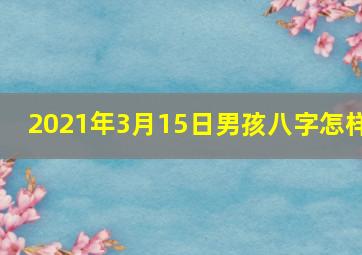 2021年3月15日男孩八字怎样