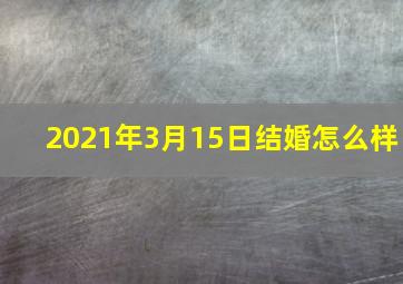 2021年3月15日结婚怎么样