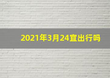 2021年3月24宜出行吗