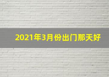 2021年3月份出门那天好