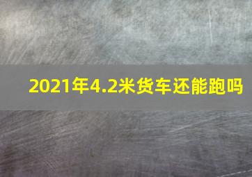 2021年4.2米货车还能跑吗