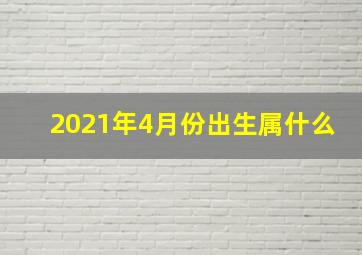 2021年4月份出生属什么