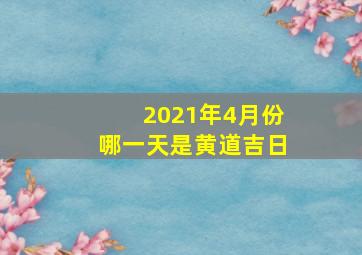 2021年4月份哪一天是黄道吉日