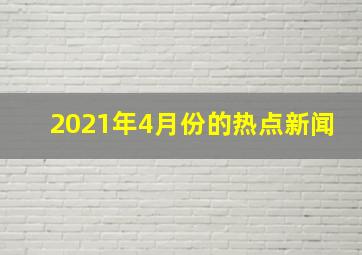 2021年4月份的热点新闻