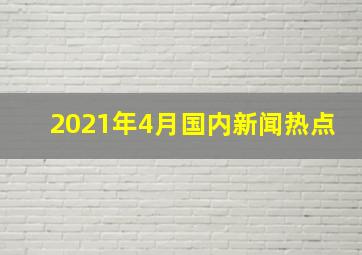 2021年4月国内新闻热点