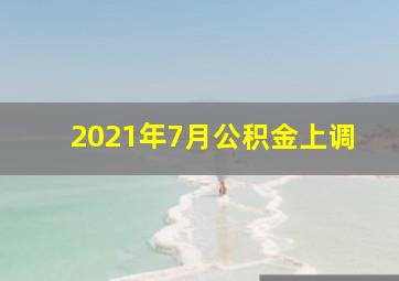 2021年7月公积金上调