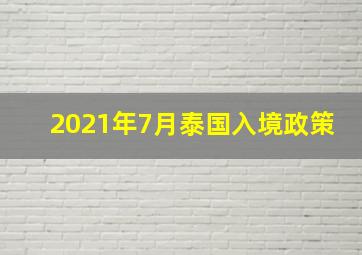 2021年7月泰国入境政策