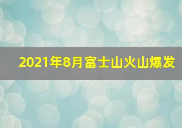 2021年8月富士山火山爆发