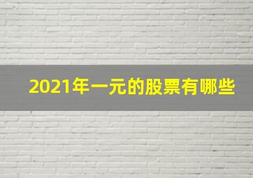 2021年一元的股票有哪些