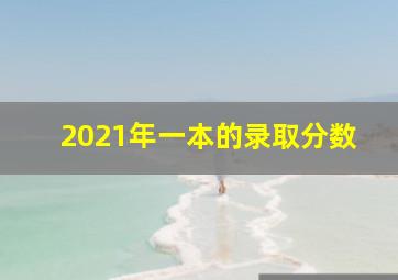 2021年一本的录取分数