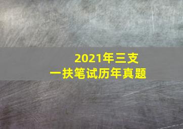 2021年三支一扶笔试历年真题