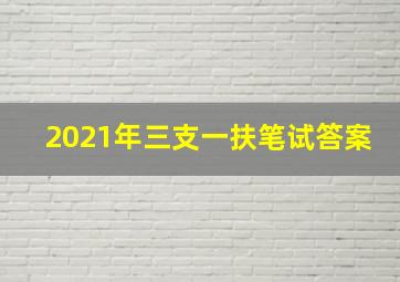 2021年三支一扶笔试答案