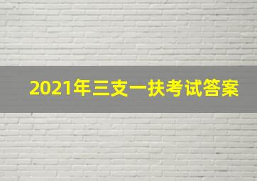 2021年三支一扶考试答案