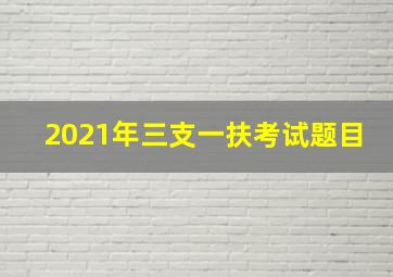 2021年三支一扶考试题目