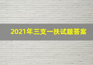 2021年三支一扶试题答案