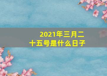 2021年三月二十五号是什么日子