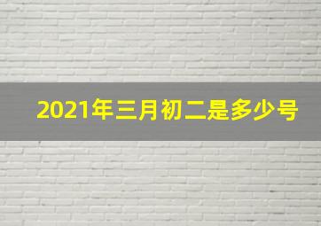 2021年三月初二是多少号