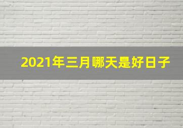 2021年三月哪天是好日子