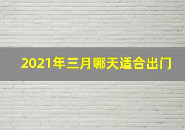 2021年三月哪天适合出门