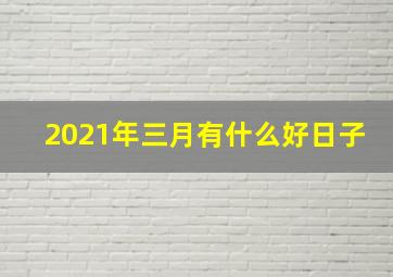 2021年三月有什么好日子