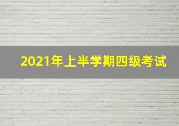 2021年上半学期四级考试