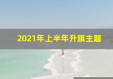 2021年上半年升旗主题