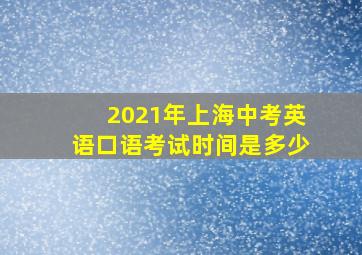 2021年上海中考英语口语考试时间是多少