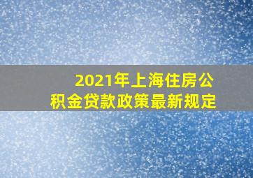 2021年上海住房公积金贷款政策最新规定