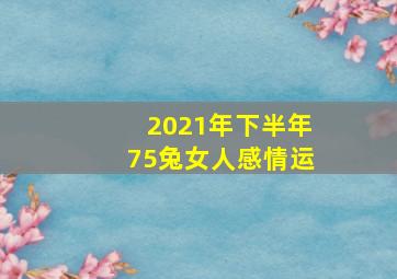 2021年下半年75兔女人感情运