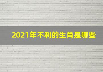 2021年不利的生肖是哪些