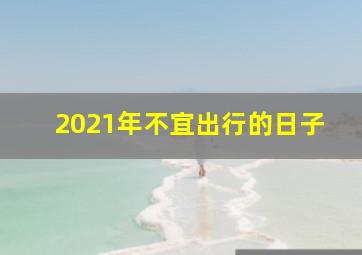 2021年不宜出行的日子