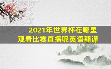 2021年世界杯在哪里观看比赛直播呢英语翻译