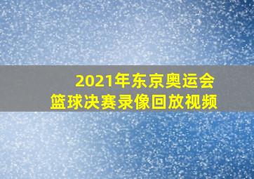 2021年东京奥运会篮球决赛录像回放视频