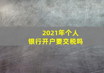 2021年个人银行开户要交税吗