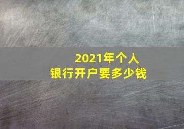 2021年个人银行开户要多少钱