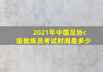 2021年中国足协c级教练员考试时间是多少