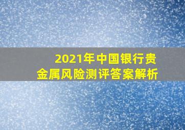 2021年中国银行贵金属风险测评答案解析