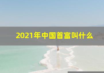 2021年中国首富叫什么