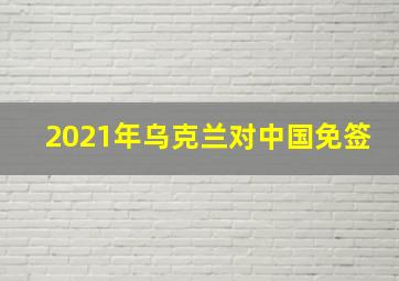 2021年乌克兰对中国免签