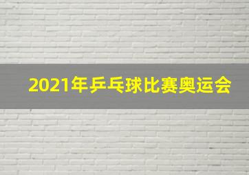 2021年乒乓球比赛奥运会