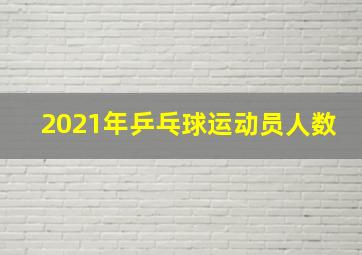 2021年乒乓球运动员人数