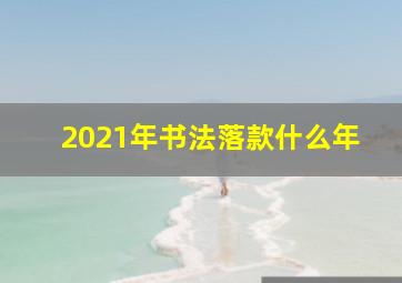 2021年书法落款什么年