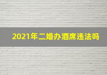 2021年二婚办酒席违法吗