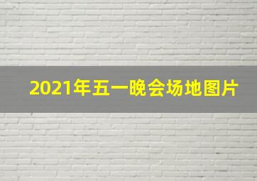 2021年五一晚会场地图片