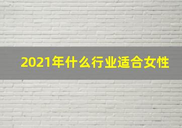 2021年什么行业适合女性